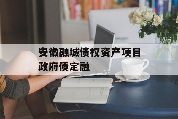 安徽融城债权资产项目政府债定融-第1张图片-定融评测网