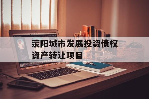 荥阳城市发展投资债权资产转让项目-第1张图片-定融评测网