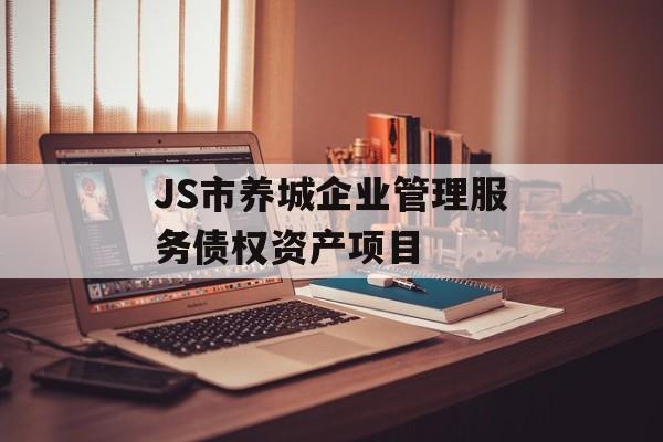 JS市养城企业管理服务债权资产项目-第1张图片-定融评测网