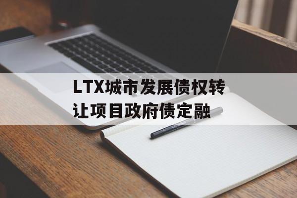 LTX城市发展债权转让项目政府债定融-第1张图片-定融评测网