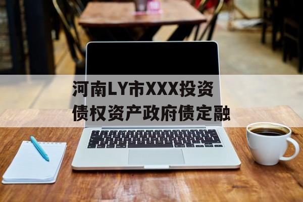 河南LY市XXX投资债权资产政府债定融-第1张图片-定融评测网