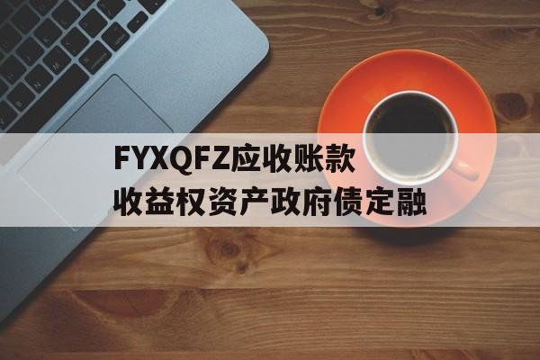 FYXQFZ应收账款收益权资产政府债定融-第1张图片-定融评测网