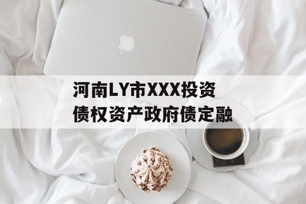河南LY市XXX投资债权资产政府债定融-第1张图片-定融评测网