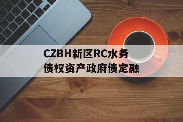 CZBH新区RC水务债权资产政府债定融-第1张图片-定融评测网