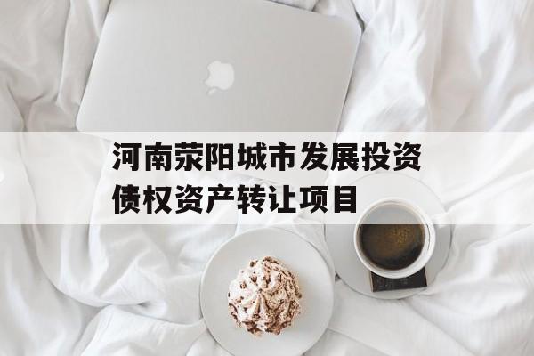 河南荥阳城市发展投资债权资产转让项目-第1张图片-定融评测网