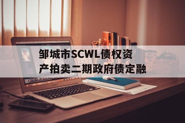 邹城市SCWL债权资产拍卖二期政府债定融-第1张图片-定融评测网