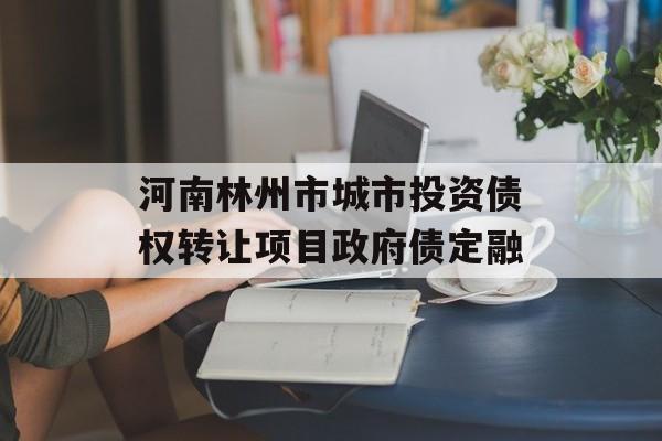 河南林州市城市投资债权转让项目政府债定融-第1张图片-定融评测网