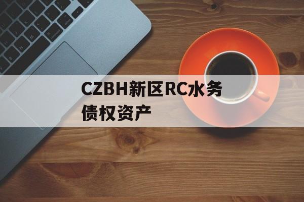 CZBH新区RC水务债权资产-第1张图片-定融评测网