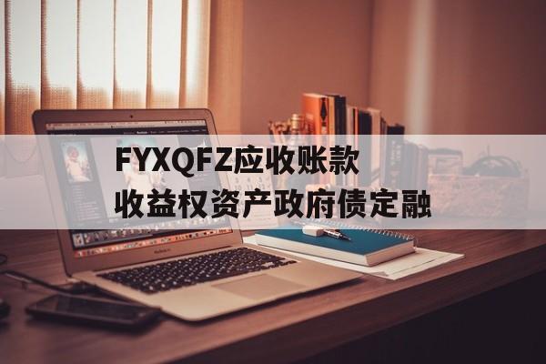 FYXQFZ应收账款收益权资产政府债定融-第1张图片-定融评测网