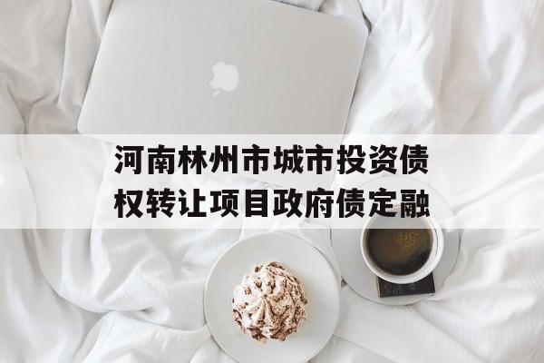 河南林州市城市投资债权转让项目政府债定融-第1张图片-定融评测网