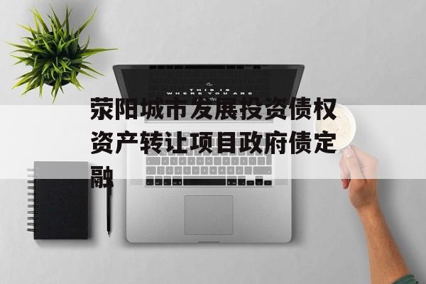 荥阳城市发展投资债权资产转让项目政府债定融-第1张图片-定融评测网
