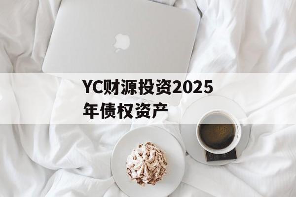 YC财源投资2025年债权资产-第1张图片-定融评测网