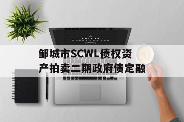 邹城市SCWL债权资产拍卖二期政府债定融-第1张图片-定融评测网