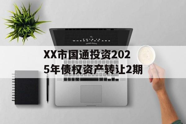 XX市国通投资2025年债权资产转让2期-第1张图片-定融评测网