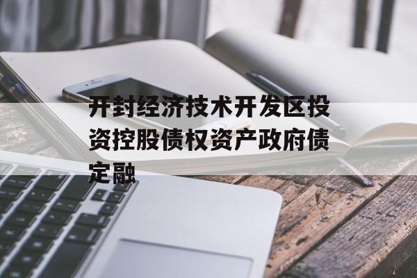 开封经济技术开发区投资控股债权资产政府债定融-第1张图片-定融评测网