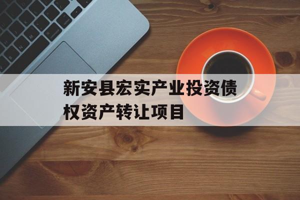 新安县宏实产业投资债权资产转让项目-第1张图片-定融评测网