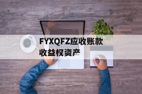 FYXQFZ应收账款收益权资产-第1张图片-定融评测网