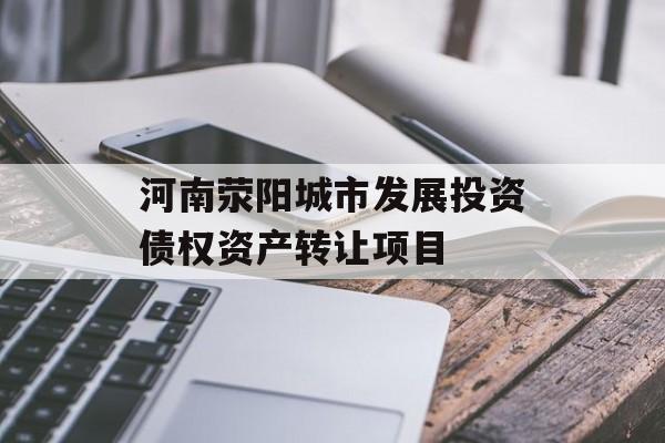 河南荥阳城市发展投资债权资产转让项目-第1张图片-定融评测网