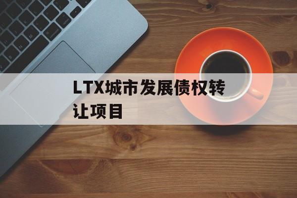 LTX城市发展债权转让项目-第1张图片-定融评测网