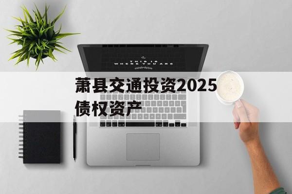 萧县交通投资2025债权资产-第1张图片-定融评测网