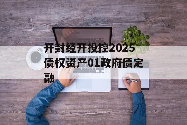 开封经开投控2025债权资产01政府债定融-第1张图片-定融评测网
