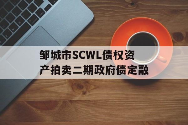 邹城市SCWL债权资产拍卖二期政府债定融-第1张图片-定融评测网