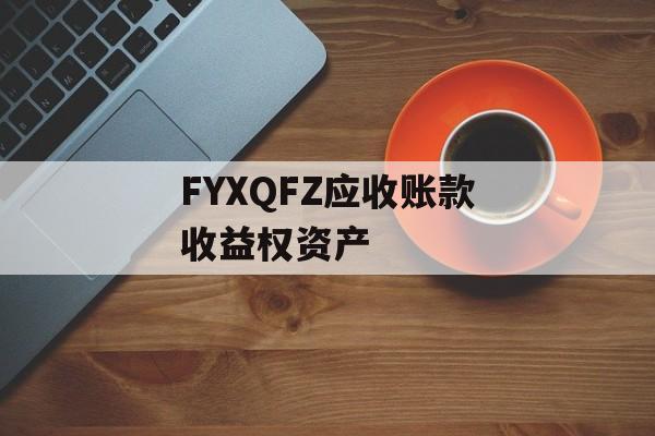 FYXQFZ应收账款收益权资产-第1张图片-定融评测网