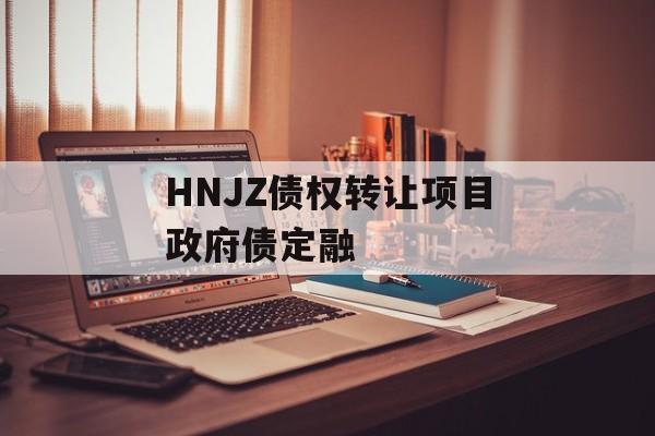 HNJZ债权转让项目政府债定融-第1张图片-定融评测网