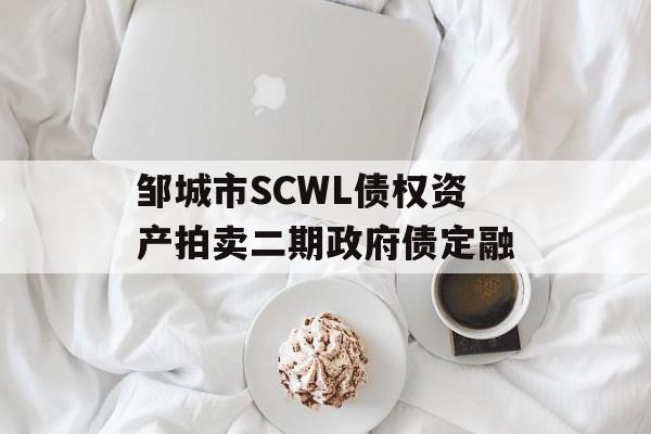 邹城市SCWL债权资产拍卖二期政府债定融-第1张图片-定融评测网