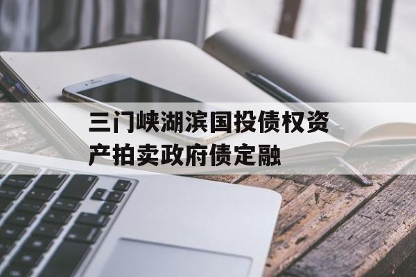 三门峡湖滨国投债权资产拍卖政府债定融-第1张图片-定融评测网