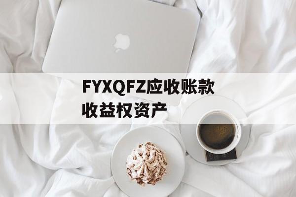 FYXQFZ应收账款收益权资产-第1张图片-定融评测网