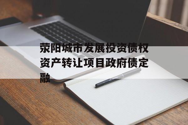 荥阳城市发展投资债权资产转让项目政府债定融-第1张图片-定融评测网
