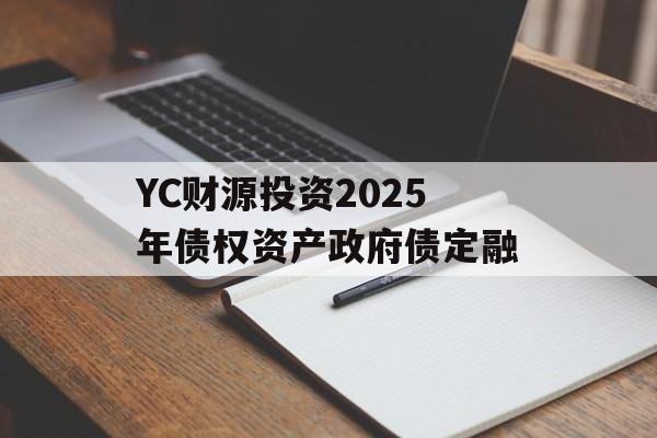 YC财源投资2025年债权资产政府债定融-第1张图片-定融评测网