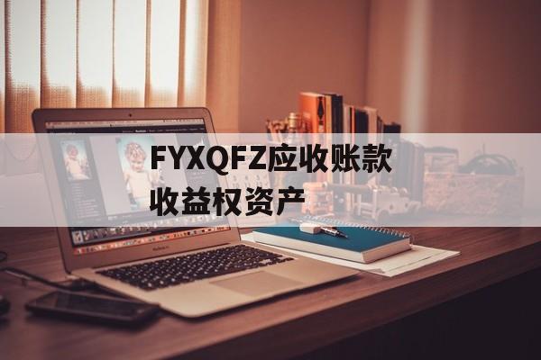 FYXQFZ应收账款收益权资产-第1张图片-定融评测网
