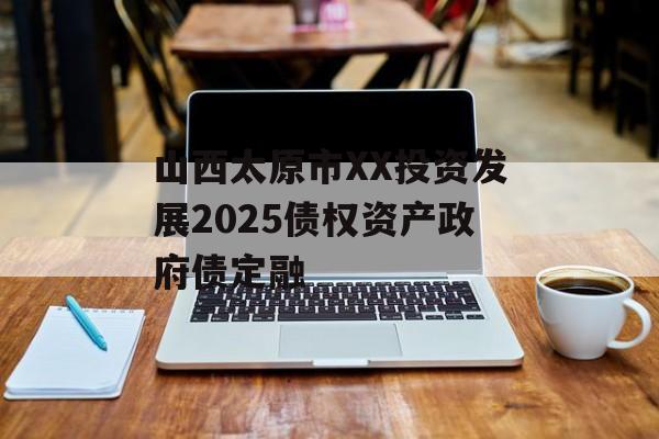 山西太原市XX投资发展2025债权资产政府债定融-第1张图片-定融评测网