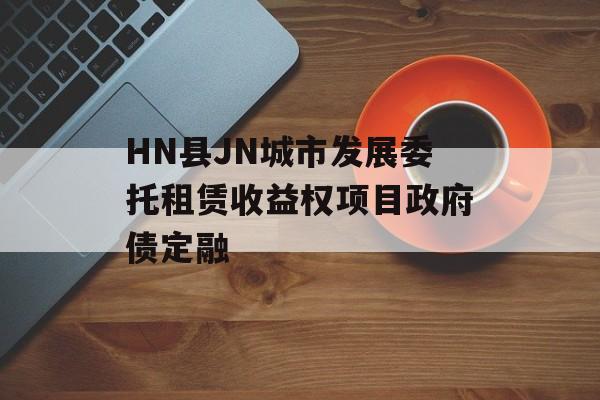 HN县JN城市发展委托租赁收益权项目政府债定融-第1张图片-定融评测网