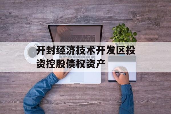 开封经济技术开发区投资控股债权资产-第1张图片-定融评测网