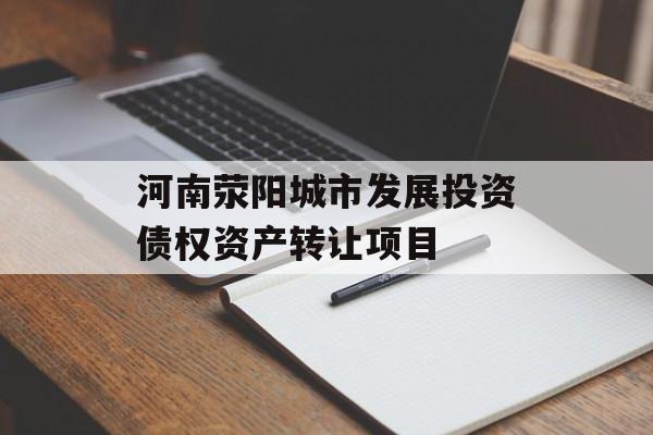 河南荥阳城市发展投资债权资产转让项目-第1张图片-定融评测网