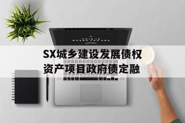 SX城乡建设发展债权资产项目政府债定融-第1张图片-定融评测网