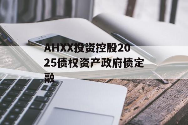 AHXX投资控股2025债权资产政府债定融-第1张图片-定融评测网