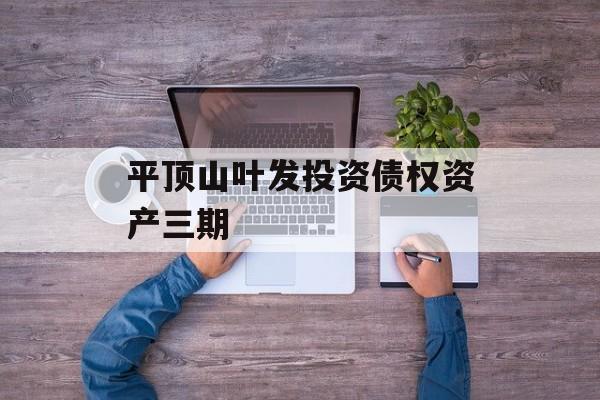 平顶山叶发投资债权资产三期-第1张图片-定融评测网