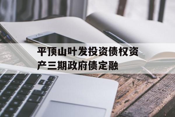 平顶山叶发投资债权资产三期政府债定融-第1张图片-定融评测网