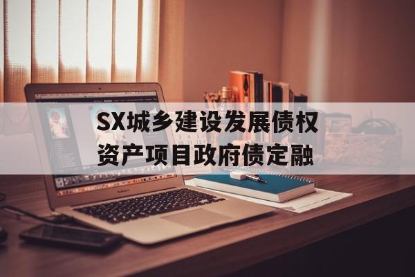 SX城乡建设发展债权资产项目政府债定融-第1张图片-定融评测网