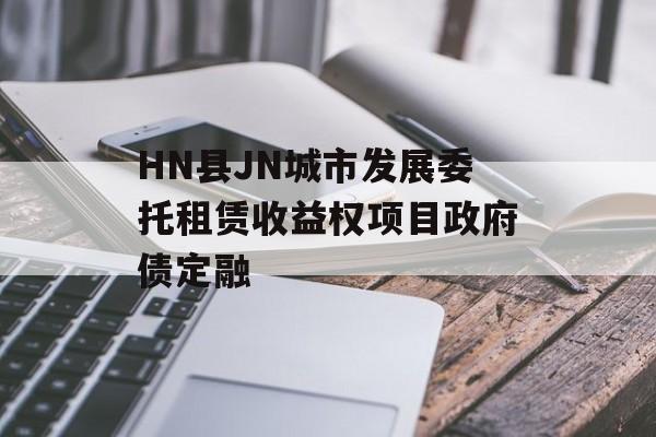 HN县JN城市发展委托租赁收益权项目政府债定融-第1张图片-定融评测网