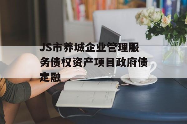 JS市养城企业管理服务债权资产项目政府债定融-第1张图片-定融评测网