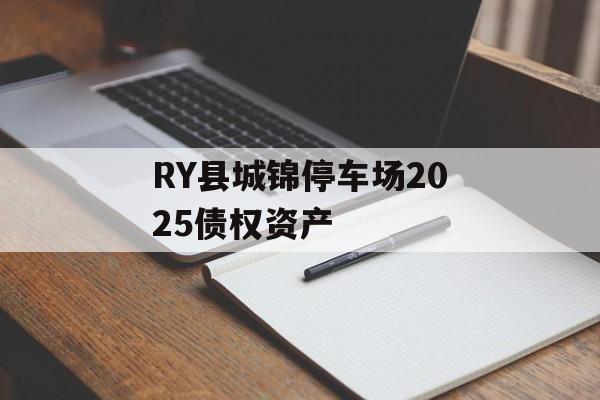 RY县城锦停车场2025债权资产-第1张图片-定融评测网