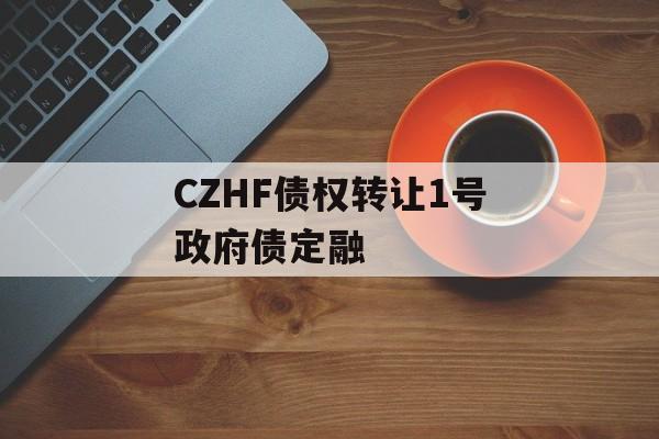 CZHF债权转让1号政府债定融-第1张图片-定融评测网
