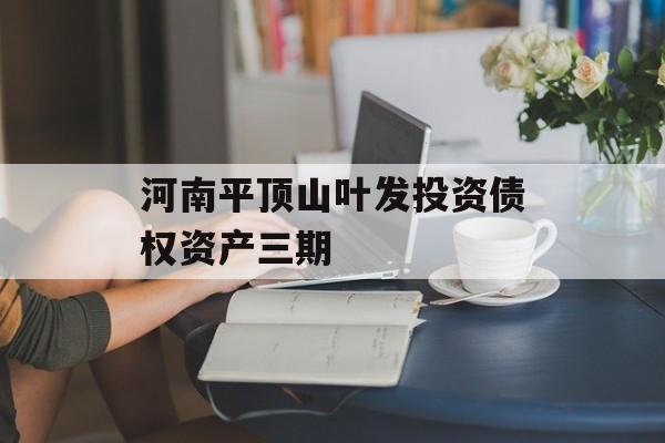 河南平顶山叶发投资债权资产三期-第1张图片-定融评测网