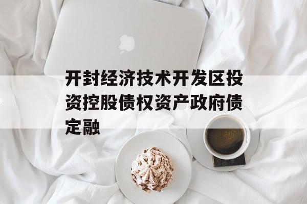 开封经济技术开发区投资控股债权资产政府债定融-第1张图片-定融评测网