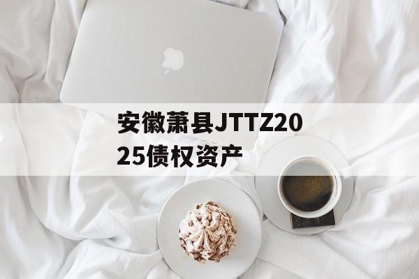 安徽萧县JTTZ2025债权资产-第1张图片-定融评测网